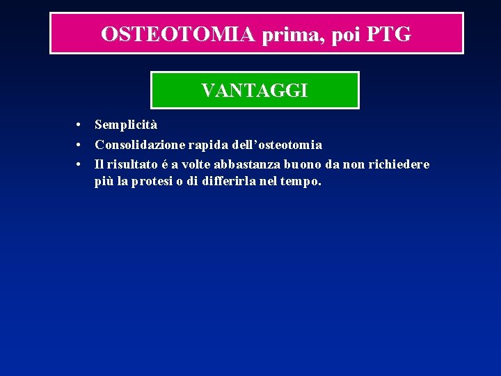 OSTEOTOMIA prima, poi PTG VANTAGGI • Semplicità • Consolidazione rapida dell’osteotomia • Il risultato