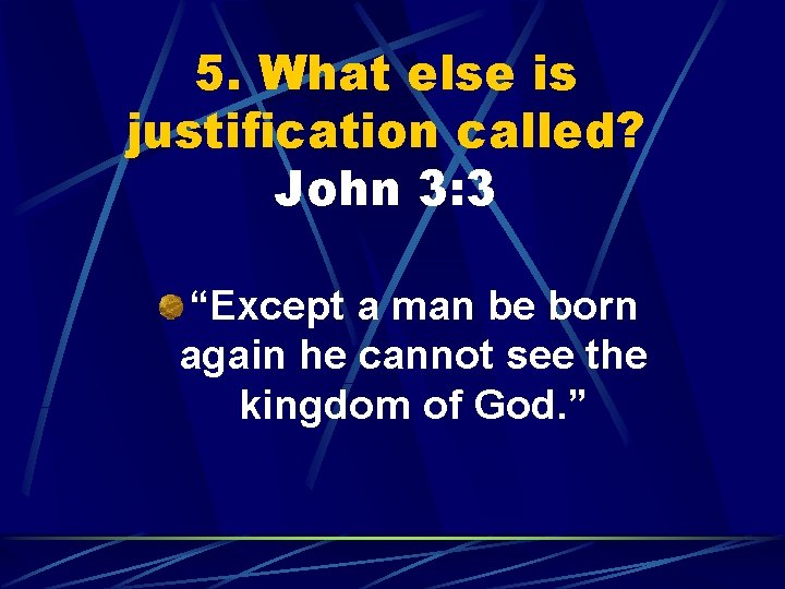 5. What else is justification called? John 3: 3 “Except a man be born