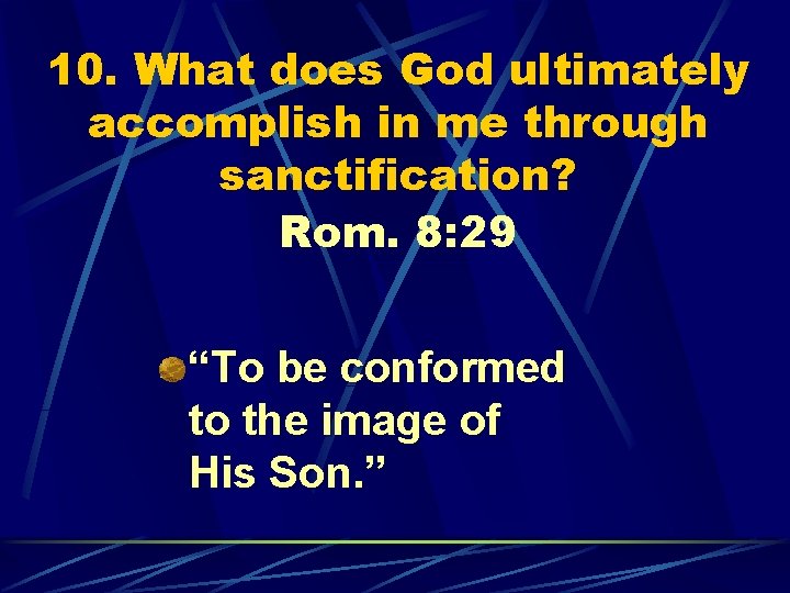 10. What does God ultimately accomplish in me through sanctification? Rom. 8: 29 “To