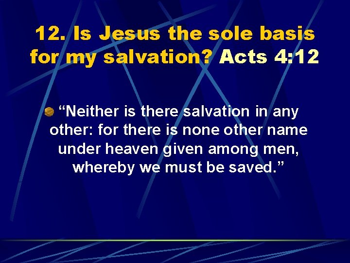 12. Is Jesus the sole basis for my salvation? Acts 4: 12 “Neither is