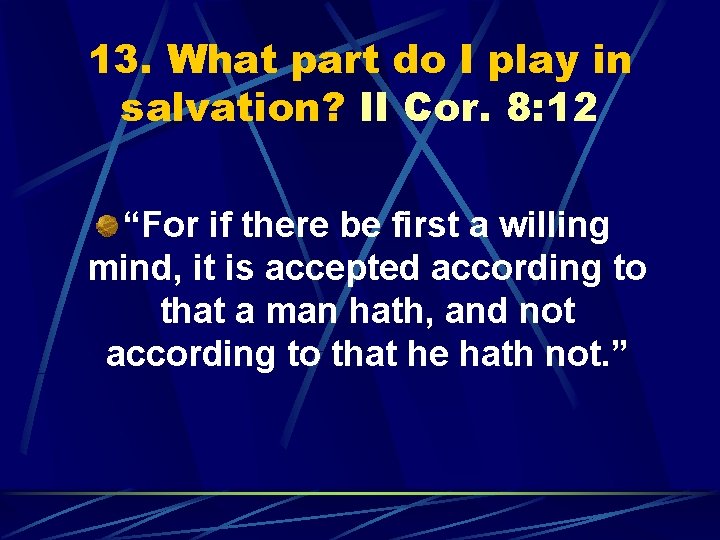 13. What part do I play in salvation? II Cor. 8: 12 “For if
