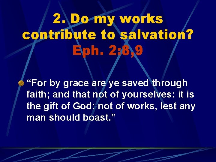 2. Do my works contribute to salvation? Eph. 2: 8, 9 “For by grace