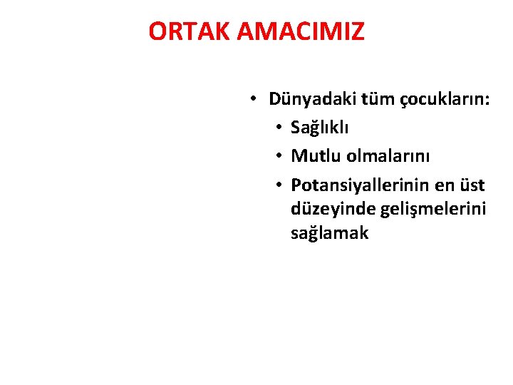 ORTAK AMACIMIZ • Dünyadaki tüm çocukların: • Sağlıklı • Mutlu olmalarını • Potansiyallerinin en