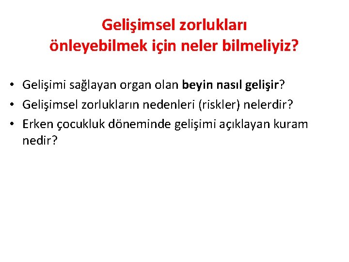 Gelişimsel zorlukları önleyebilmek için neler bilmeliyiz? • Gelişimi sağlayan organ olan beyin nasıl gelişir?