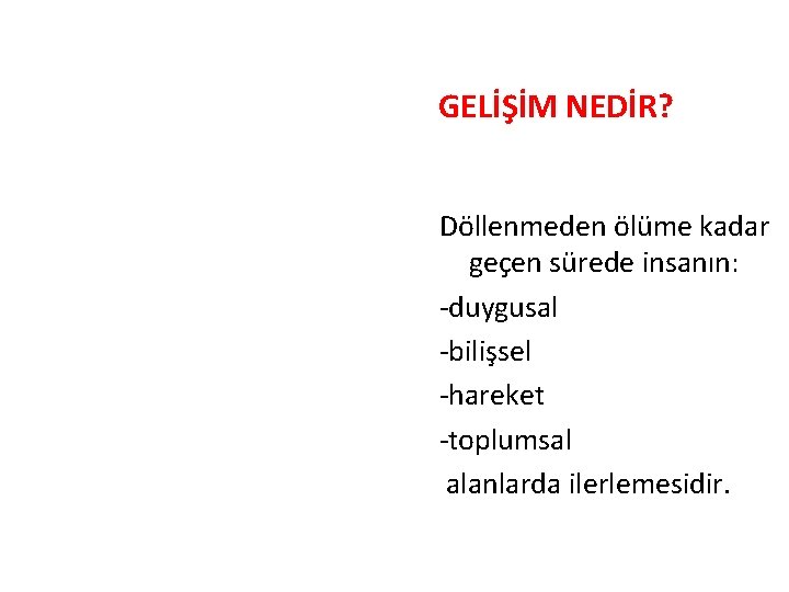 GELİŞİM NEDİR? Döllenmeden ölüme kadar geçen sürede insanın: -duygusal -bilişsel -hareket -toplumsal alanlarda ilerlemesidir.