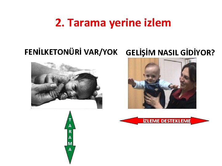 2. Tarama yerine izlem FENİLKETONÜRİ VAR/YOK GELİŞİM NASIL GİDİYOR? T A R A M