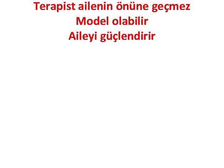 Terapist ailenin önüne geçmez Model olabilir Aileyi güçlendirir 