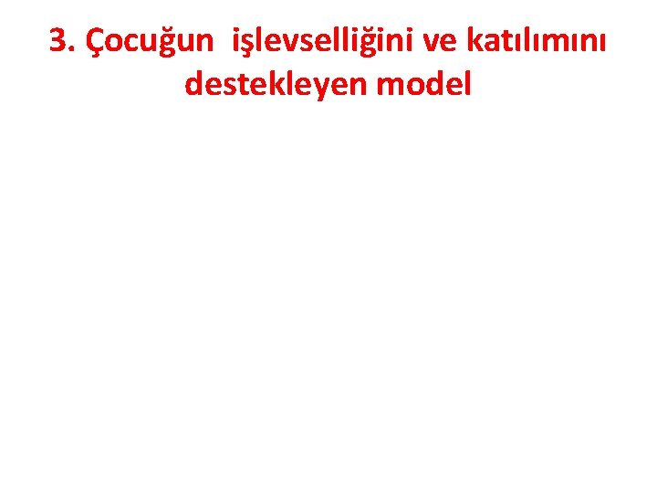 3. Çocuğun işlevselliğini ve katılımını destekleyen model 