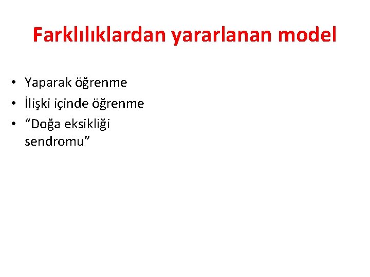 Farklılıklardan yararlanan model • Yaparak öğrenme • İlişki içinde öğrenme • “Doğa eksikliği sendromu”