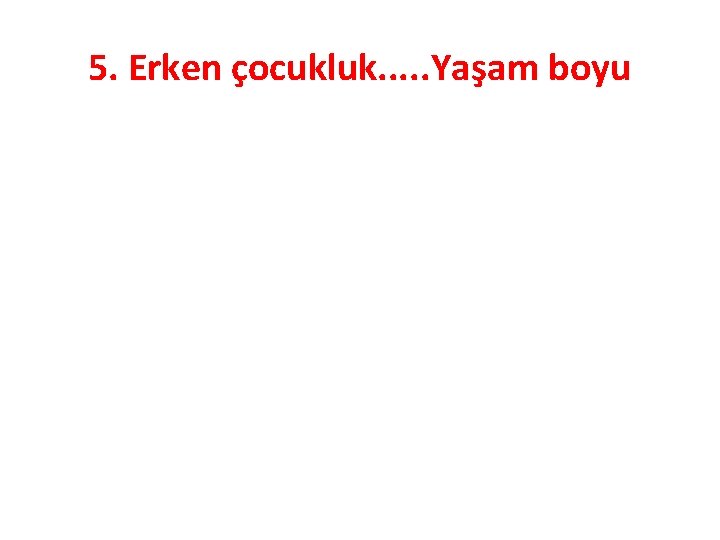 5. Erken çocukluk. . . Yaşam boyu 