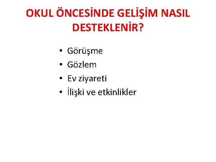 OKUL ÖNCESİNDE GELİŞİM NASIL DESTEKLENİR? • • Görüşme Gözlem Ev ziyareti İlişki ve etkinlikler