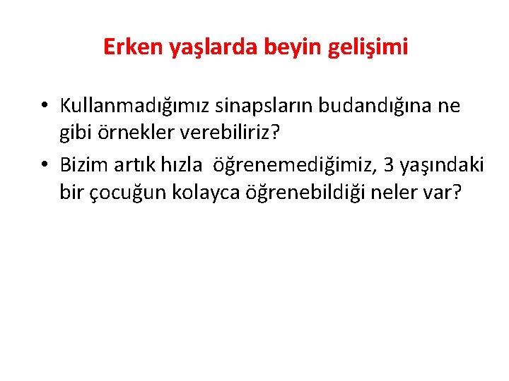 Erken yaşlarda beyin gelişimi • Kullanmadığımız sinapsların budandığına ne gibi örnekler verebiliriz? • Bizim