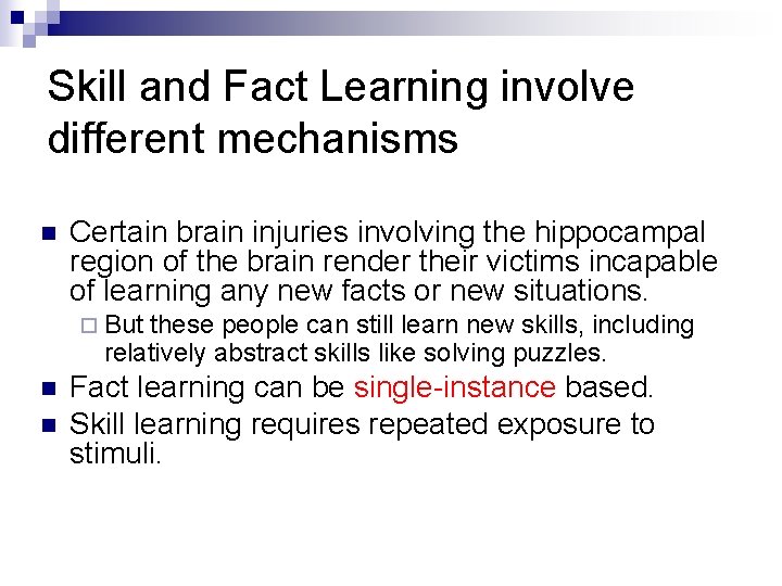 Skill and Fact Learning involve different mechanisms n Certain brain injuries involving the hippocampal