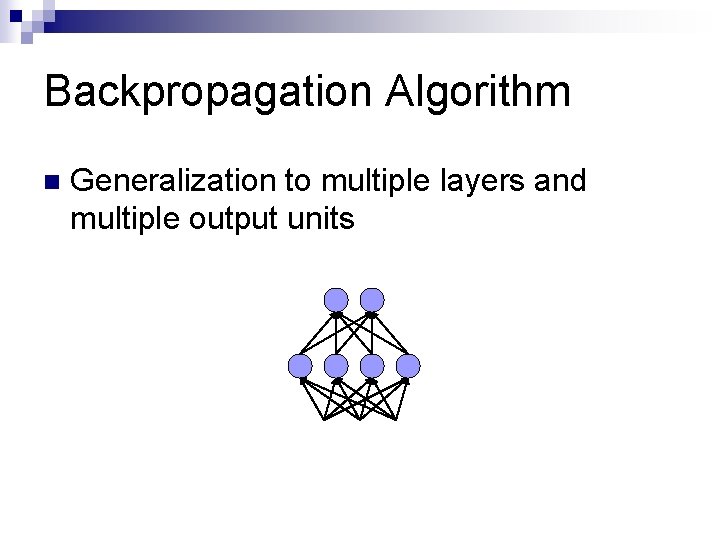 Backpropagation Algorithm n Generalization to multiple layers and multiple output units 