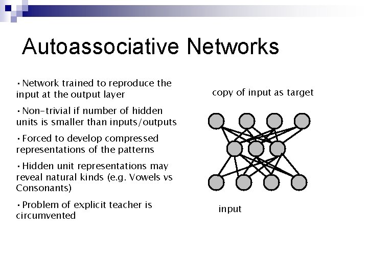 Autoassociative Networks • Network trained to reproduce the input at the output layer copy