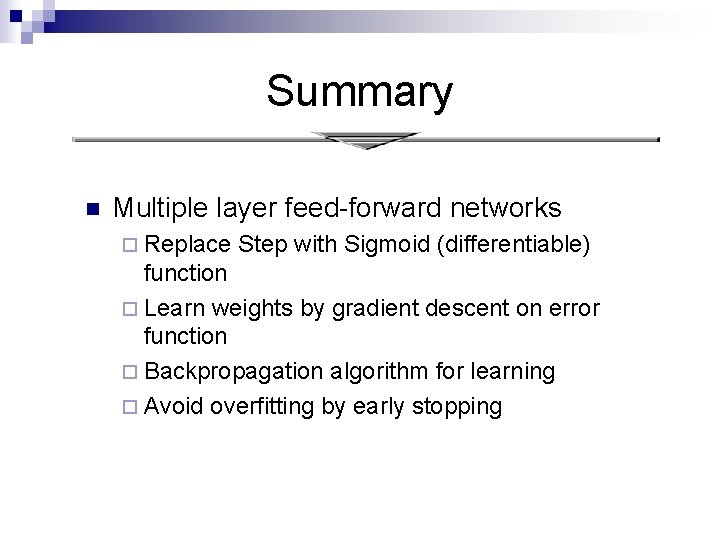 Summary n Multiple layer feed-forward networks ¨ Replace Step with Sigmoid (differentiable) function ¨