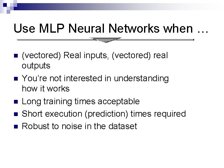 Use MLP Neural Networks when … n n n (vectored) Real inputs, (vectored) real