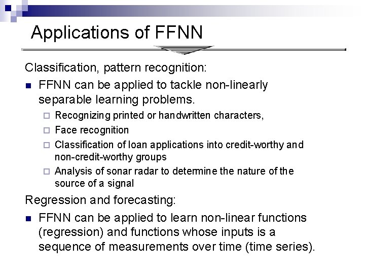 Applications of FFNN Classification, pattern recognition: n FFNN can be applied to tackle non-linearly