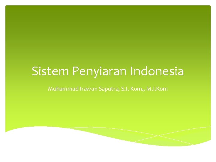 Sistem Penyiaran Indonesia Muhammad Irawan Saputra, S. I. Kom. , M. I. Kom 