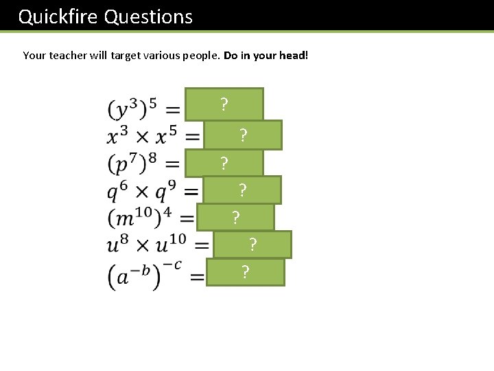 Quickfire Questions Your teacher will target various people. Do in your head! ? ?