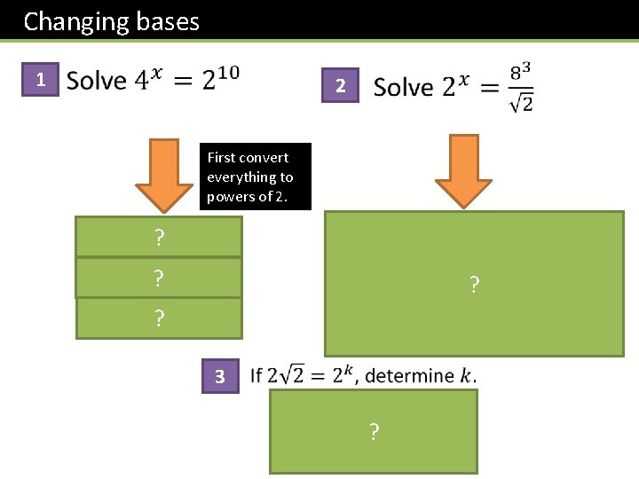 Changing bases 1 2 First convert everything to powers of 2. ? First convert