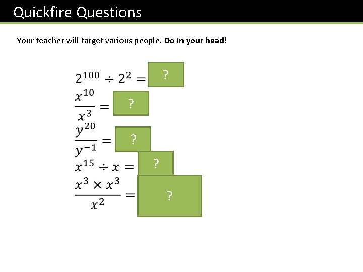 Quickfire Questions Your teacher will target various people. Do in your head! ? ?