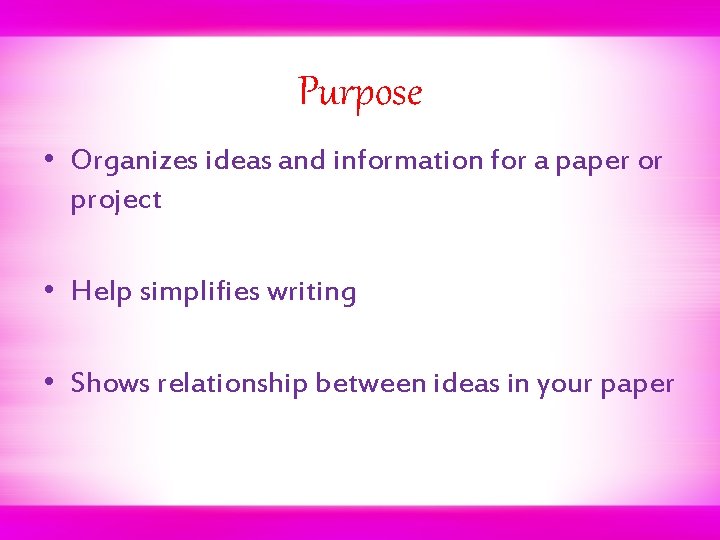 Purpose • Organizes ideas and information for a paper or project • Help simplifies