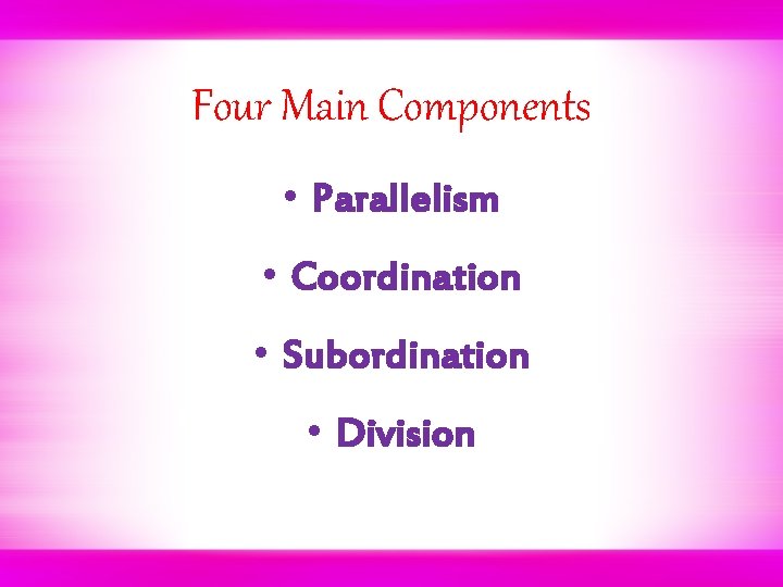 Four Main Components • Parallelism • Coordination • Subordination • Division 