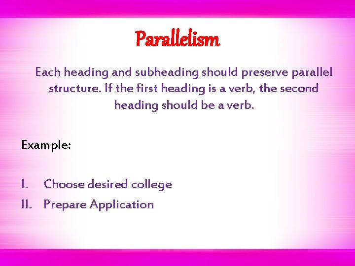 Parallelism Each heading and subheading should preserve parallel structure. If the first heading is