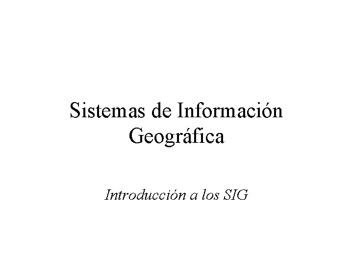 Sistemas de Información Geográfica Introducción a los SIG 