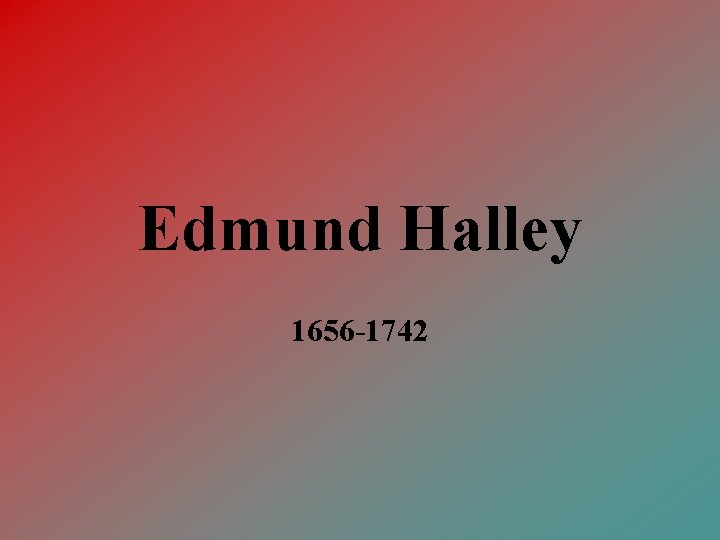 Edmund Halley 1656 -1742 