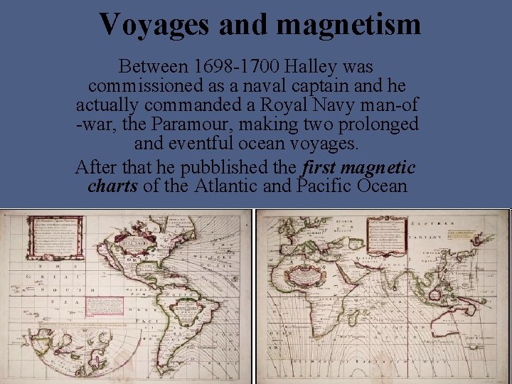 Voyages and magnetism Between 1698 -1700 Halley was commissioned as a naval captain and