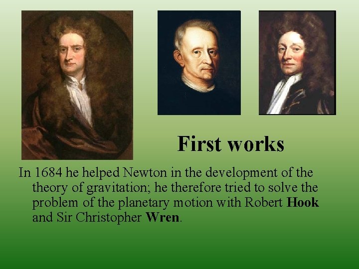 First works In 1684 he helped Newton in the development of theory of gravitation;