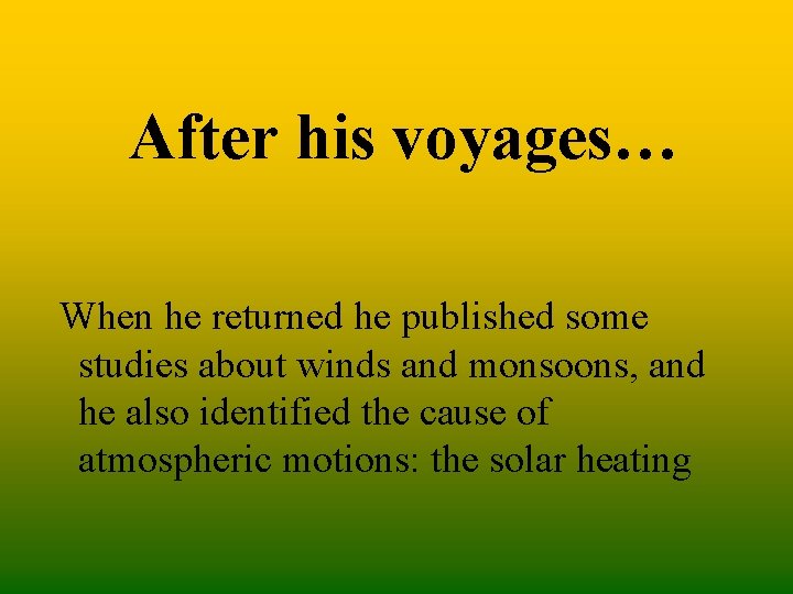 After his voyages… When he returned he published some studies about winds and monsoons,