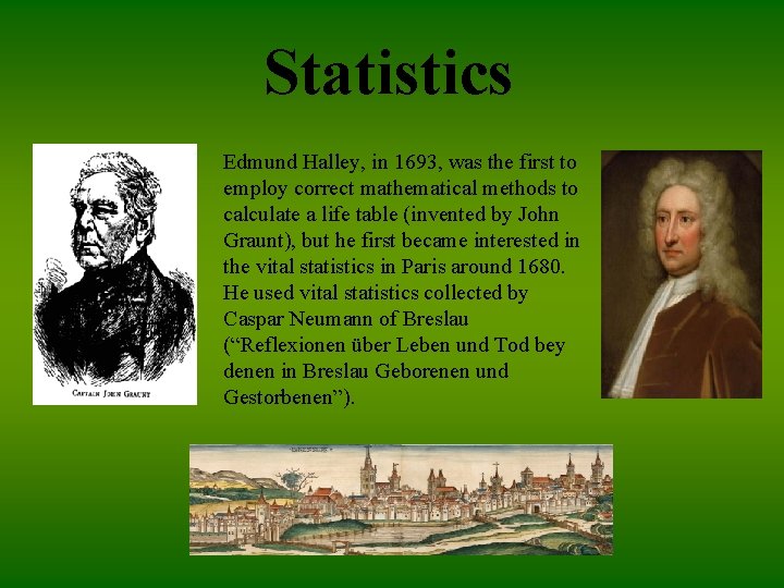 Statistics Edmund Halley, in 1693, was the first to employ correct mathematical methods to