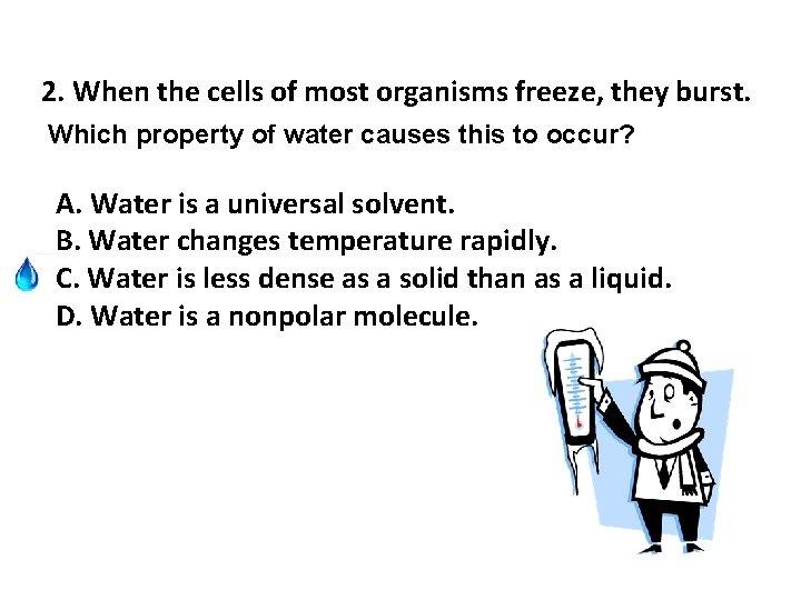 2. When the cells of most organisms freeze, they burst. Which property of water