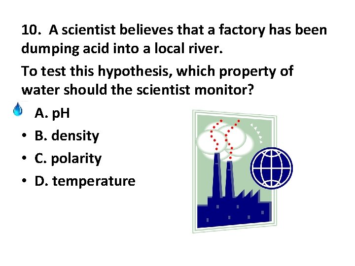 10. A scientist believes that a factory has been dumping acid into a local