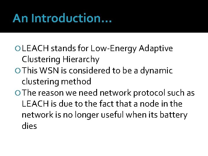 An Introduction… LEACH stands for Low-Energy Adaptive Clustering Hierarchy This WSN is considered to