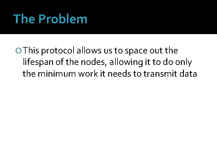 The Problem This protocol allows us to space out the lifespan of the nodes,