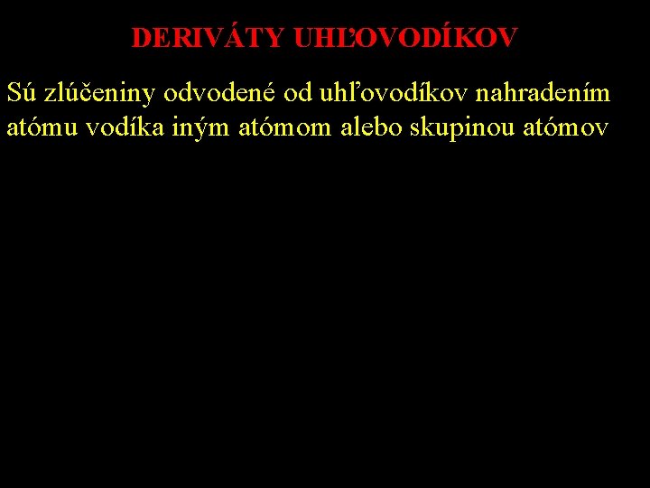 DERIVÁTY UHĽOVODÍKOV Sú zlúčeniny odvodené od uhľovodíkov nahradením atómu vodíka iným atómom alebo skupinou