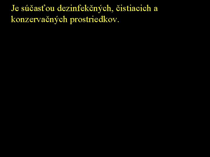 Je súčasťou dezinfekčných, čistiacich a konzervačných prostriedkov. 