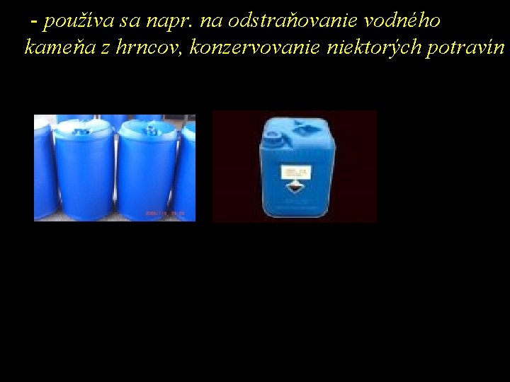 - používa sa napr. na odstraňovanie vodného kameňa z hrncov, konzervovanie niektorých potravín 