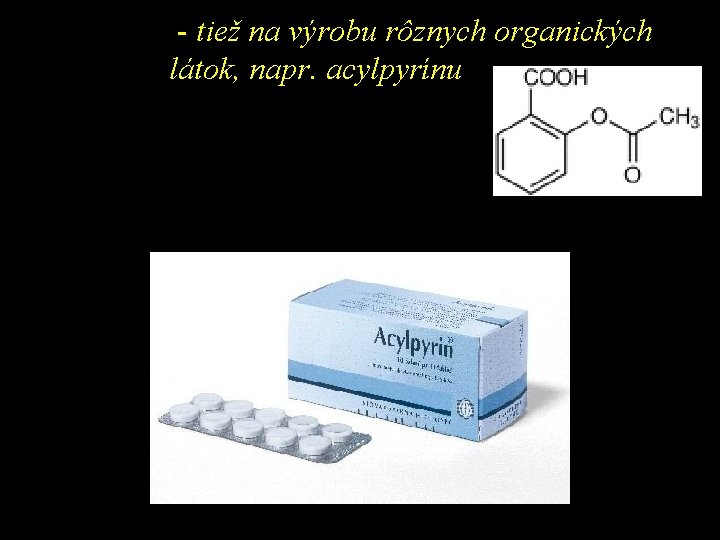 - tiež na výrobu rôznych organických látok, napr. acylpyrínu 