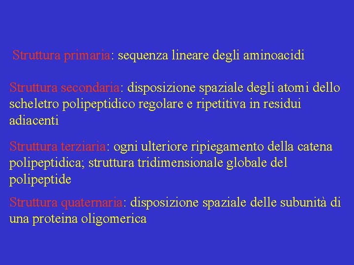 Struttura primaria: sequenza lineare degli aminoacidi Struttura secondaria: disposizione spaziale degli atomi dello scheletro Struttura primaria: sequenza lineare degli aminoacidi Struttura secondaria: disposizione spaziale degli atomi dello scheletro