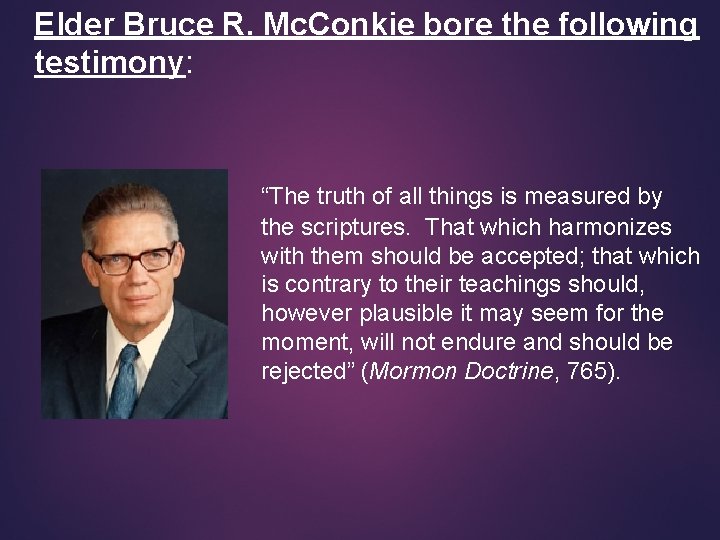 Elder Bruce R. Mc. Conkie bore the following testimony: “The truth of all things