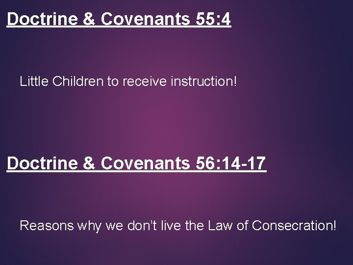 Doctrine & Covenants 55: 4 Little Children to receive instruction! Doctrine & Covenants 56:
