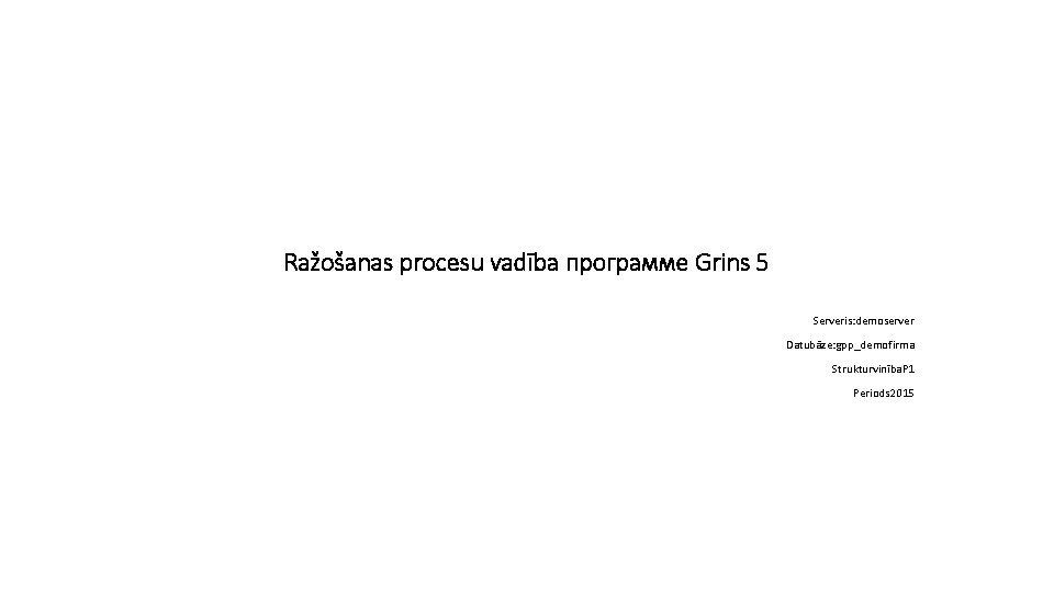 Ražošanas procesu vadība программе Grins 5 Serveris: demoserver Datubāze: gpp_demofirma Strukturvinība. P 1 Periods