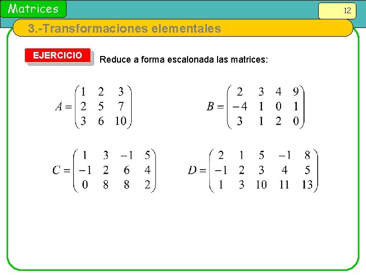 Matrices 12 3. -Transformaciones elementales EJERCICIO Reduce a forma escalonada las matrices: 