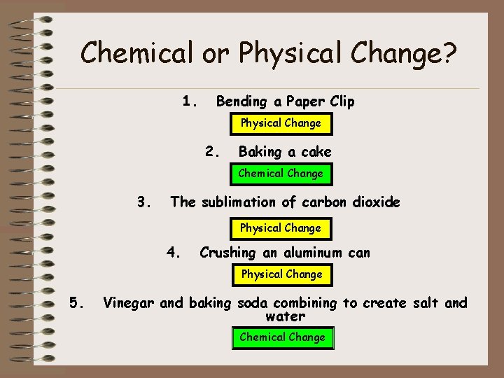 Chemical or Physical Change? 1. Bending a Paper Clip Physical Change 2. Baking a