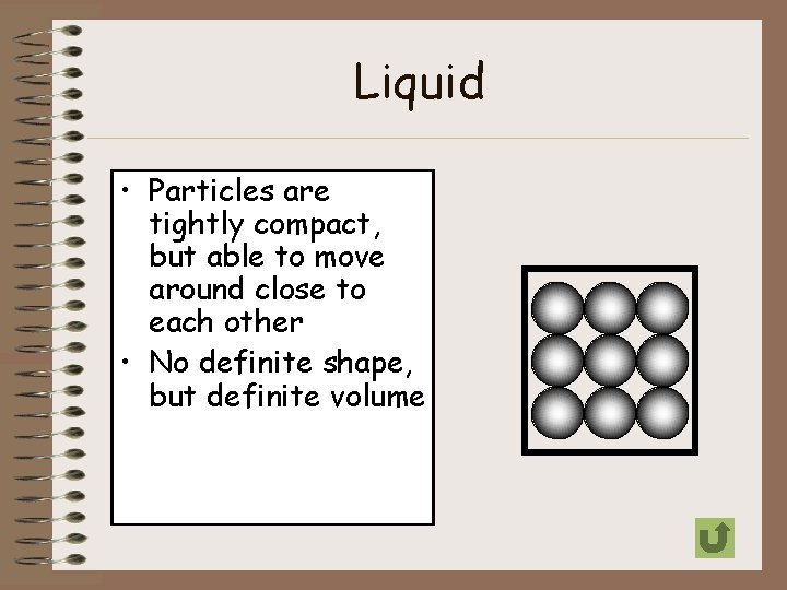 Liquid • Particles are tightly compact, but able to move around close to each